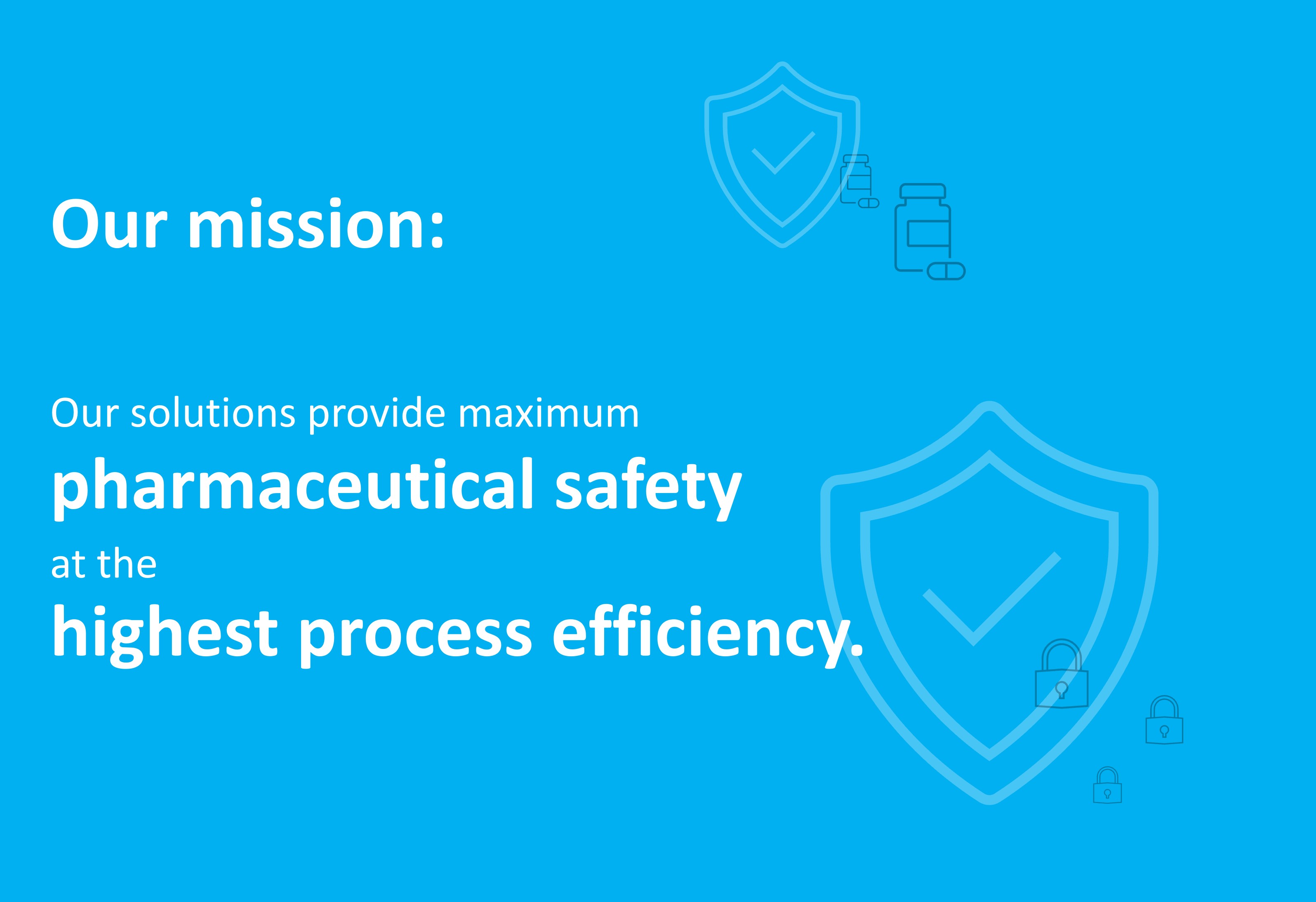 Our solutions provide maximum pharmaceutical safety at the highest process efficiency